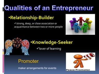 •Relationship-Builder
strong, deep, or close association or
acquaintance between two or more people
lover of learning
•Knowledge-Seeker
Promoter:
maker arrangements for events
 