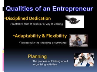 •Disciplined Dedication
controlled form of behavior or way of working
•Adaptability & Flexibility
To cope with the changing circumstance
Planning
The process of thinking about
organizing activities
 