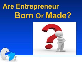 Are Entrepreneur
Born Or Made?
 