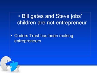• Bill gates and Steve jobs’
children are not entrepreneur
• Coders Trust has been making
entrepreneurs
 