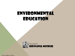 Environmental
Education
Presented by
Ridwanul Mosrur
Presented by Ridwanul Mosrur
 