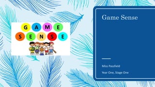 Game Sense
Miss Passfield
Year One, Stage One
 