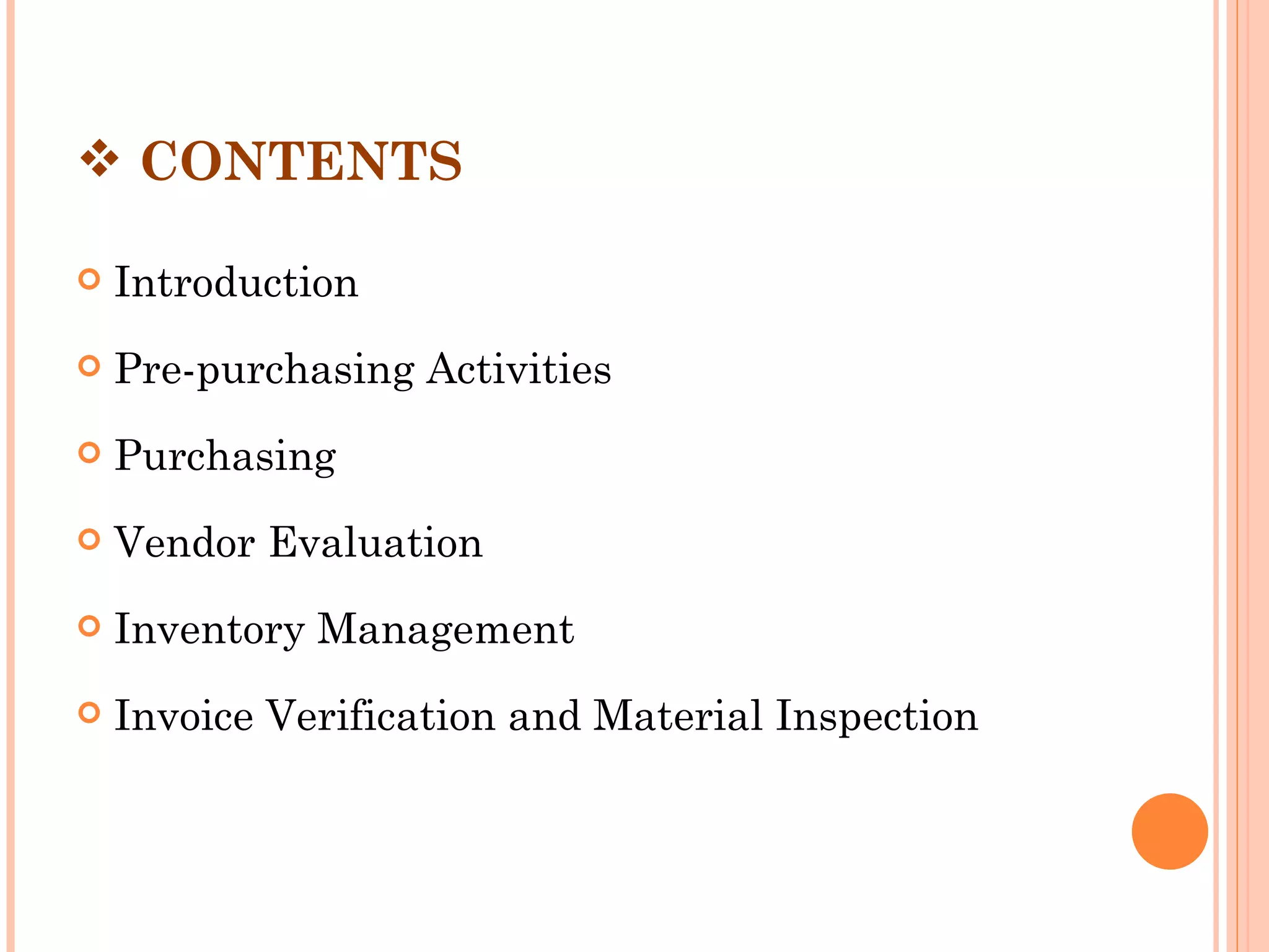 CONTENTS

   Introduction
   Pre-purchasing Activities
   Purchasing
   Vendor Evaluation
   Inventory Management
   Invoice Verification and Material Inspection
 