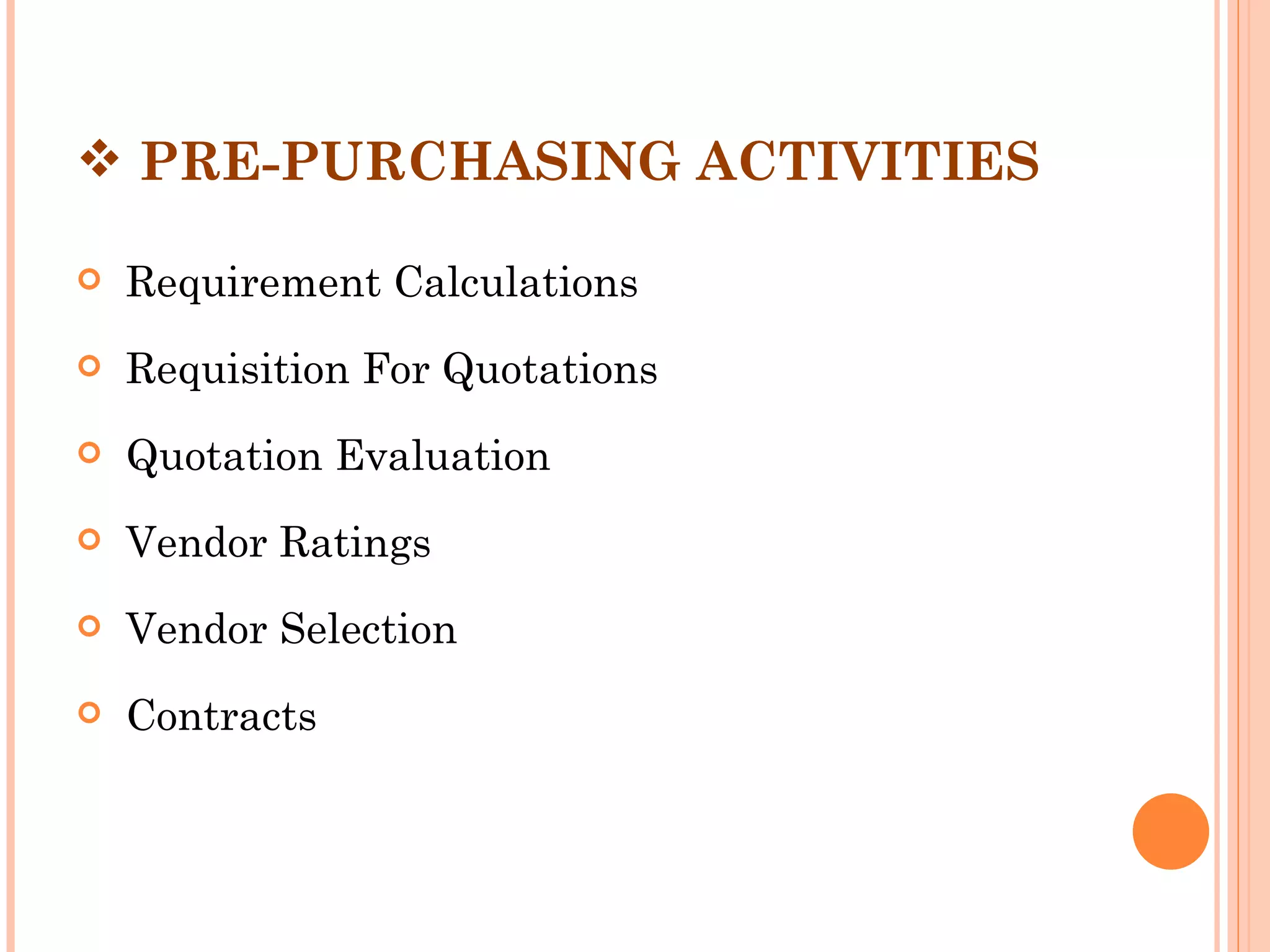  PRE-PURCHASING ACTIVITIES

   Requirement Calculations
   Requisition For Quotations
   Quotation Evaluation
   Vendor Ratings
   Vendor Selection
   Contracts
 