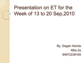Presentation on ET for the Week of 13 to 20 Sep,2010  By: GaganHanda Mba 2a  94972238165 