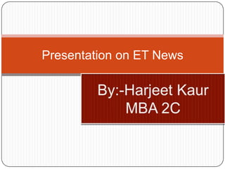 Presentation on ET News By:-Harjeet Kaur MBA 2C 