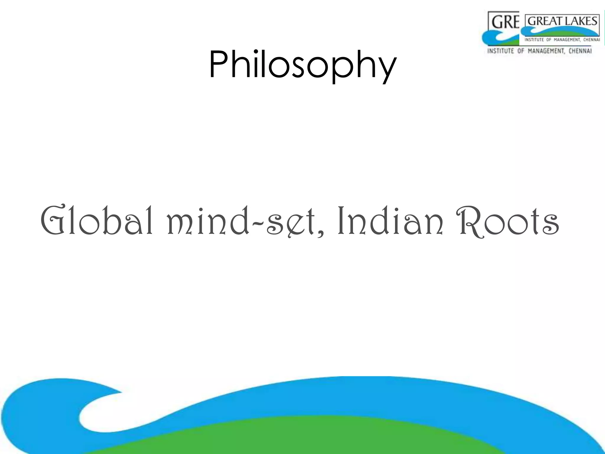 Philosophy



Global mind-set, Indian Roots
 