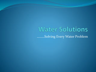 ………Solving Every Water Problem
 