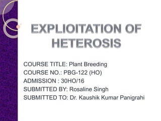 COURSE TITLE: Plant Breeding
COURSE NO.: PBG-122 (HO)
ADMISSION : 30HO/16
SUBMITTED BY: Rosaline Singh
SUBMITTED TO: Dr. Kaushik Kumar Panigrahi
 