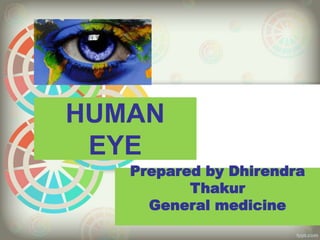 HUMAN
EYE
Prepared by Dhirendra
Thakur
General medicine
 