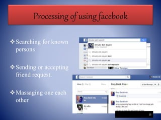 Processing of using facebook
Searching for known
persons
Sending or accepting
friend request.
Massaging one each
other
15
 
