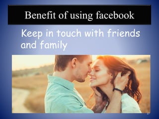 Benefit of using facebook
Keep in touch with friends
and family
17
 