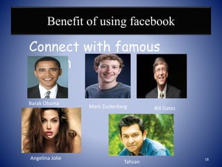 Benefit of using facebook
Connect with famous
person
Barak Obama
Mark Zuckerberg
Angelina Jolie
Tahsan
Bill Gates
18
 