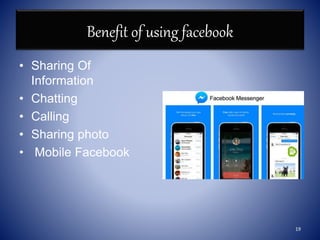 Benefit of using facebook
• Sharing Of
Information
• Chatting
• Calling
• Sharing photo
• Mobile Facebook
19
 