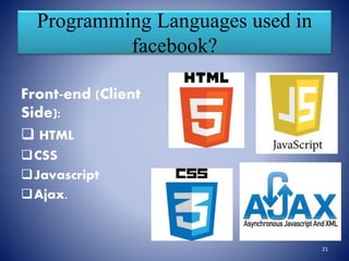 Programming Languages used in
facebook?
Front-end (Client
Side):
 HTML
CSS
Javascript
Ajax.
21
 