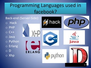 Programming Languages used in
facebook?
Back-end (Server-Side):
o Hack
o PHP
o C++
o Java
o Python
o Erlang
o D
o Xhp
22
 