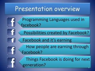 Presentation overview
Programming Languages used in
facebook?
Possibilities created by Facebook?
Facebook and it’s earning
How people are earning through
Facebook?
Things Facebook is doing for next
generation? 4
 