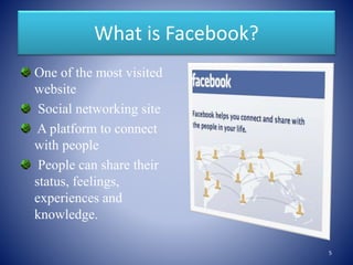 What is Facebook?
One of the most visited
website
Social networking site
A platform to connect
with people
People can share their
status, feelings,
experiences and
knowledge.
5
 
