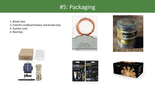 #5: Packaging
1. Blister box
2. Colorful cardboard boxes and brown box.
3. Suction card
4. Reel box
 