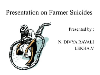 Presentation on Farmer Suicides
Presented by :
N. DIVYA RAVALI
LEKHA.V
 