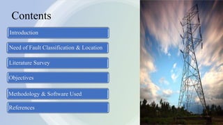 Contents
Literature Survey
Introduction
Objectives
Need of Fault Classification & Location
Methodology & Software Used
References
 