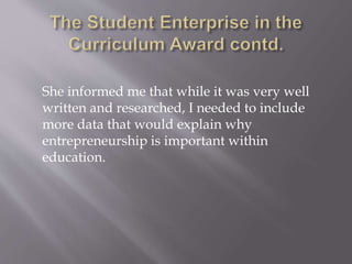 She informed me that while it was very well
written and researched, I needed to include
more data that would explain why
entrepreneurship is important within
education.
