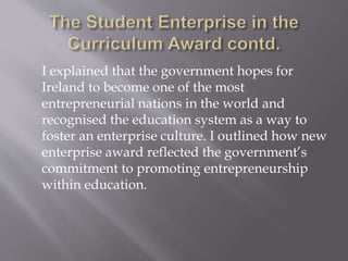 As I had already thoroughly explained the
benefits of partaking in the awards from the
perspective of what skills students would
learn, I decided to provide information
detailing the current political focus on
enterprise.