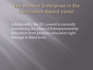 I explained that the government hopes for
Ireland to become one of the most
entrepreneurial nations in the world and
recognised the education system as a way to
foster an enterprise culture. I outlined how new
enterprise award reflected the government’s
commitment to promoting entrepreneurship
within education.