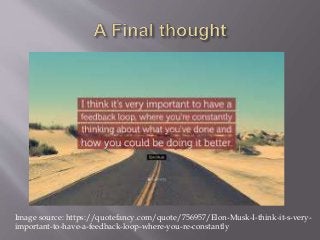 Image source: https://quotefancy.com/quote/756957/Elon-Musk-I-think-it-s-very-
important-to-have-a-feedback-loop-where-you-re-constantly