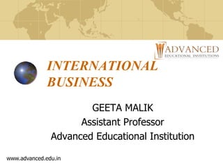 INTERNATIONAL
BUSINESS
GEETA MALIK
Assistant Professor
Advanced Educational Institution
www.advanced.edu.in
 