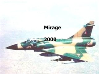 Features Maximum Speed:  Mach 2.2+ Service Ceiling:  54,000 feet Payloads:  Equipped with the Thomson-CSF RDM radar,  fitted with an antilope terrain-following radar for automatic  flights. Combat Radius:  With internal fuel - 1852 km.   With 3000L drop tanks - 3333 km.  Security An automated receiver/processor in the nose to detect missile command links.   MIRAGE-2000 Indian Name: Vajra (Divine Thunder)  Indian Fighter Planes Mirage  2000 