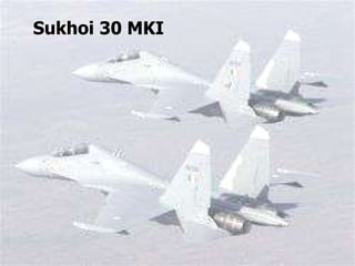   SUKHOI 30 MKI Features Maximum Speed:  Mach 2.35 (2500 km/h) Service Ceiling:  17,500 meters Payloads:  30 mm gun and a range    of missiles, and bombs Combat Radius:  With mid way fuelling  8000 km Security The pilot is equipped with a helmet mounted target designator.  Stabilization of the aircraft angular position and flight altitude   Return of the aircraft to a straight and level flight path from any  altitude.   Indian Fighter Planes Sukhoi 30 MKI 