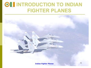 INTRODUCTION TO INDIAN FIGHTER PLANES Indian Fighter Planes 6 