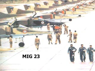 Features Maximum Speed:  Mach 2.35 Service Ceiling:  18,000 meters (50,000 feet) Payloads:  Twin-barrel 23mm GSh-23L gun , rocket pods. Combat Radius:  485 - 700 nautical miles (900 - 1300km). Security Pilot on ejection seat in A/C and pressurized cockpit. Self Defense : Sirena-3 RWR system  Indian Fighter Planes   MIG-23 Indian Name: Vijay , Rakshak MIG 23 