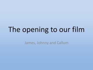 The opening to our film
    James, Johnny and Callum
 