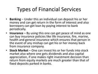 Types of Financial Services
• Banking – Under this an individual can deposit his or her
money and can get return in the fo...