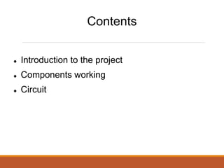 Contents
Introduction to the project
Components working
Circuit
