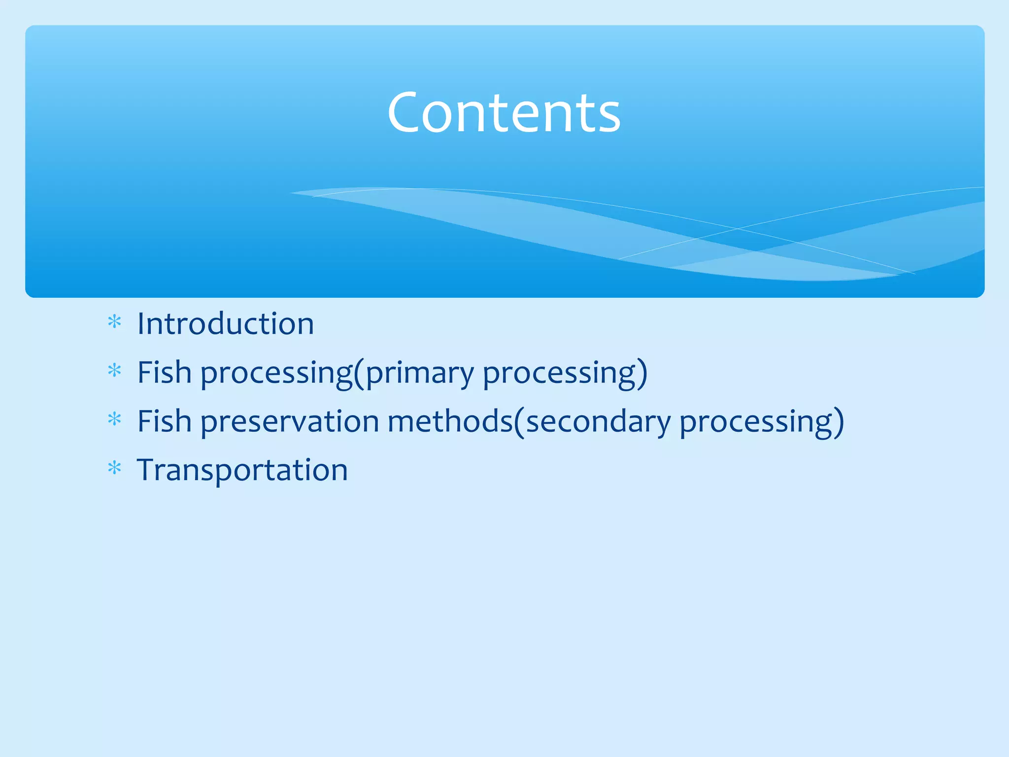 ∗ Introduction
∗ Fish processing(primary processing)
∗ Fish preservation methods(secondary processing)
∗ Transportation
Contents
 