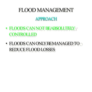 FLOOD MANAGEMENT
APPROACH
• FLOODSCANNOTBEABSOLUTELY
CONTROLLED
• FLOODSCANONLYBEMANAGEDTO
REDUCEFLOODLOSSES
 
