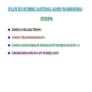 FLOODFORECASTINGANDWARNING
STEPS
 DATACOLLECTION
 DATATRANSMISSION
 DATAANALYSIS&FORECASTFORMULATION
 DISSEMINATIONOF FORECAST
 