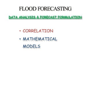 FLOOD FORECASTING
DATA ANALYSIS & FORECAST FORMULATION
• CORRELATION
• MATHEMATICAL
MODELS
 