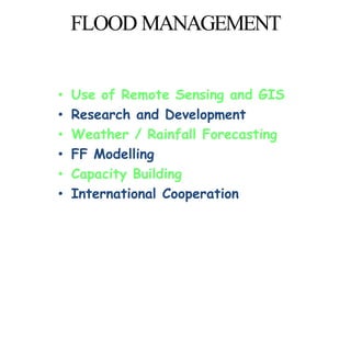 FLOOD MANAGEMENT
• Use of Remote Sensing and GIS
• Research and Development
• Weather / Rainfall Forecasting
• FF Modelling
• Capacity Building
• International Cooperation
 