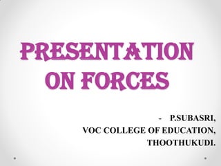 Presentation
on forces
- P.SUBASRI,
VOC COLLEGE OF EDUCATION,
THOOTHUKUDI.
 