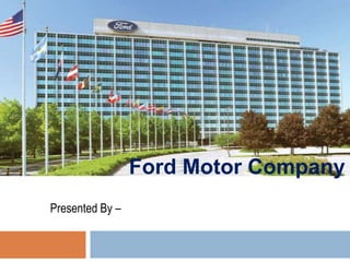 Ford Motor Company
Presented By –
 