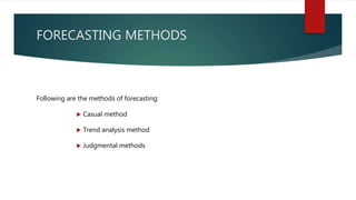FORECASTING METHODS
Following are the methods of forecasting:
 Casual method
 Trend analysis method
 Judgmental methods
 