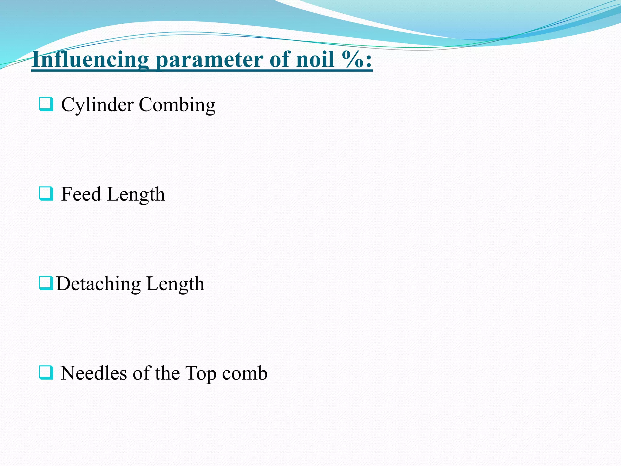 Influencing parameter of noil %:
 Cylinder Combing
 Feed Length
Detaching Length
 Needles of the Top comb
 
