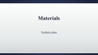 Materials
Synthetic rattan
 