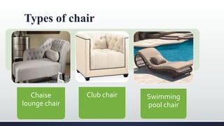 Types of chair
Chaise
lounge chair
Club chair Swimming
pool chair
 