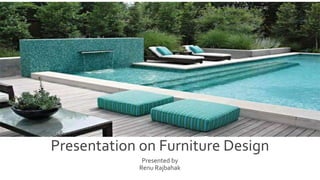 Presentation on Furniture Design
Presented by
Renu Rajbahak
 