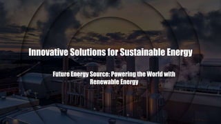 Innovative Solutions for Sustainable Energy
Future Energy Source: Powering the World with
Renewable Energy
 